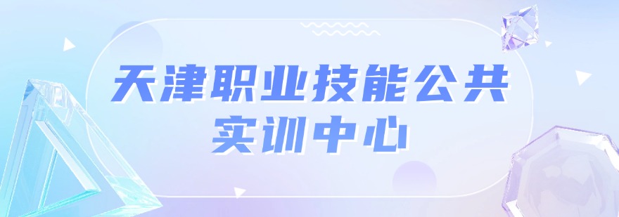 天津职业技能公共实训中心