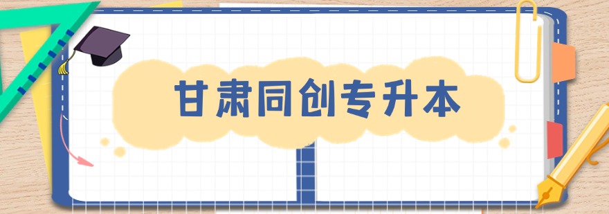 甘肃同创专升本