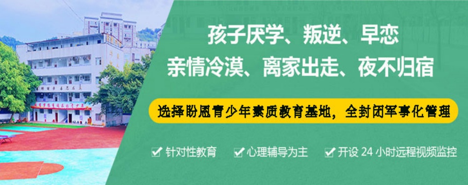 排名前十名!贵州top10全封闭式叛逆戒网瘾矫正学校口碑一览表