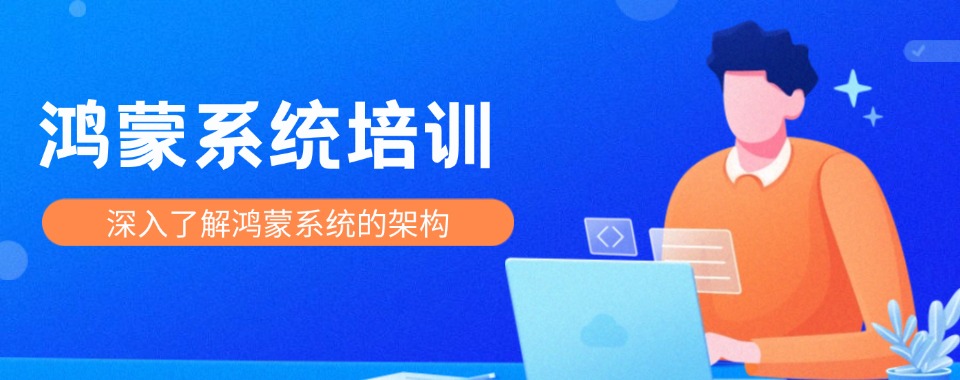 靠谱!武汉江夏区正规鸿蒙系统培训机构甄选名单前五