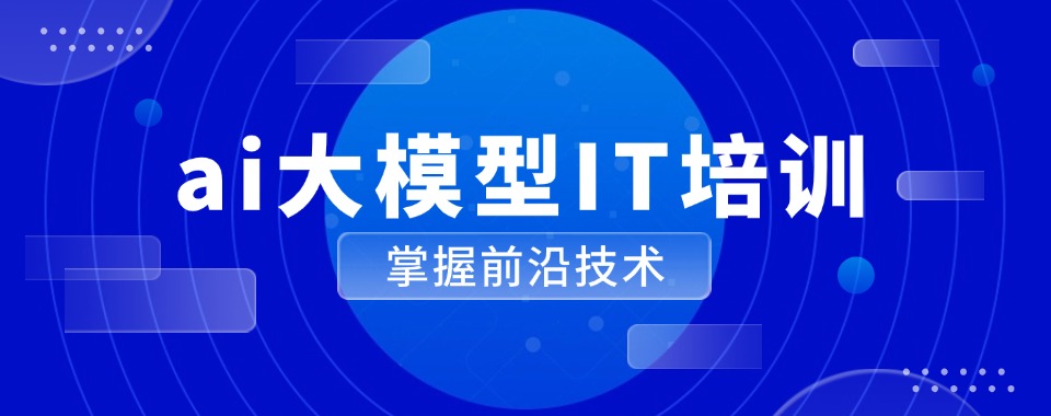 宣布新五大ai大模型IT培训学校2025口碑一览名单top5