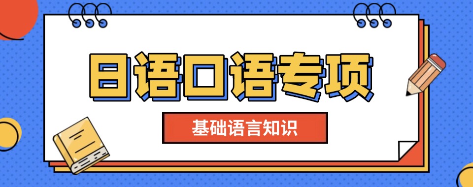 推荐|南京雨花台区日语口语专项培训班名单榜首一览