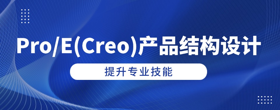 2025一览热门Pro/E(Creo)产品结构设计培训机构发布TOP10排名表