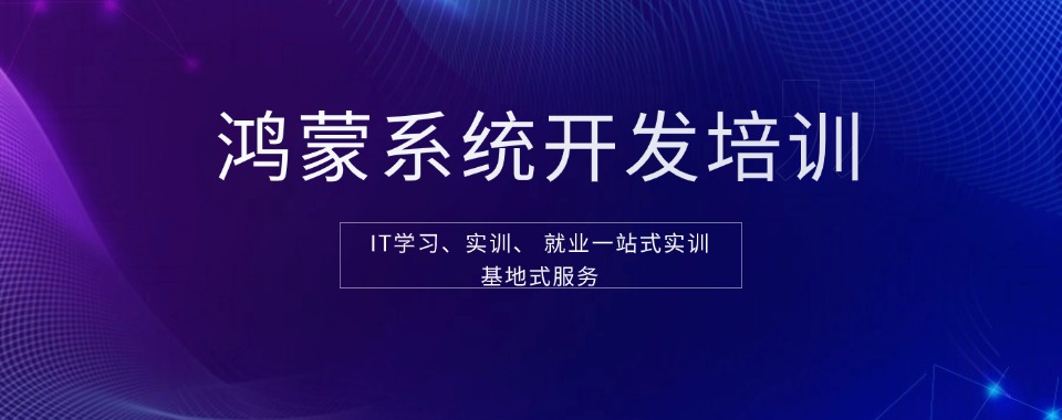 排名好的鸿蒙开发(HarmonyOS)培训机构十大名单-top10排行榜