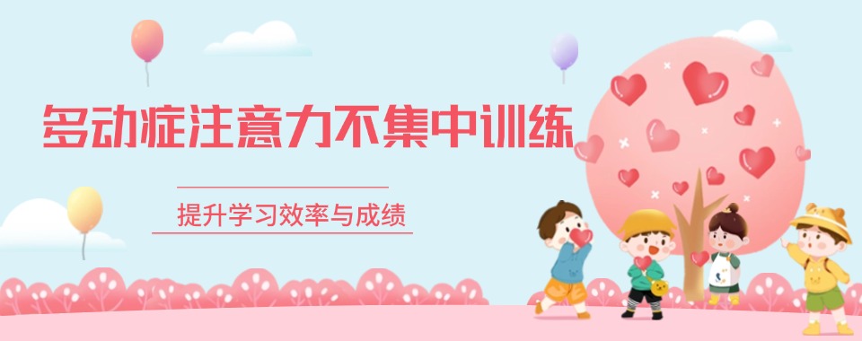 浙江义乌多动症儿童注意力提升训练中心优选名单一览