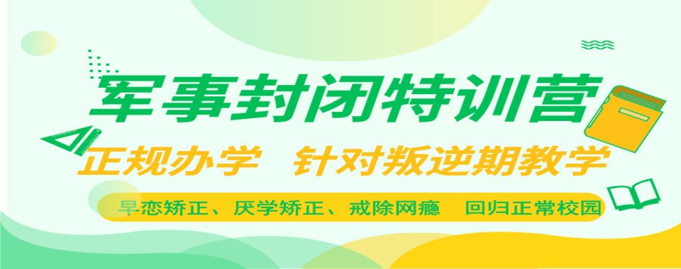 前十名河北省全封闭式叛逆孩子厌学管教学校排行榜top10一览