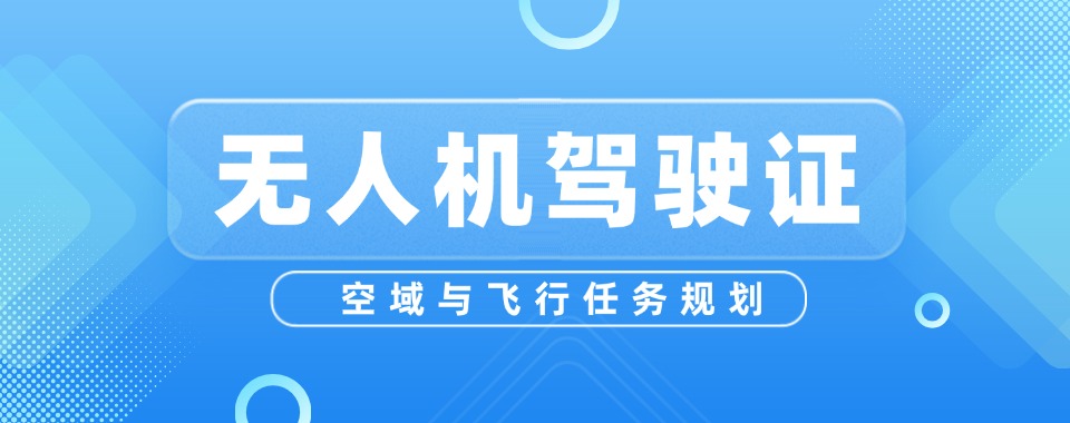 河南靠谱的无人机驾驶证培训专业机构排名前10榜单一览