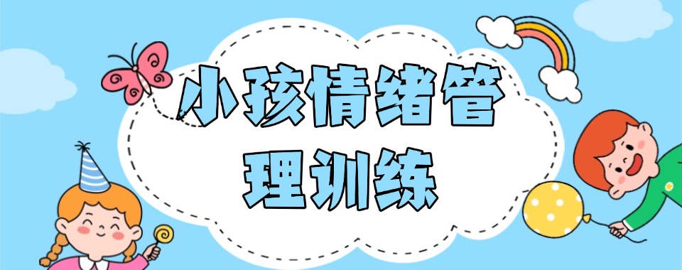 口碑推荐!杭州市上城区十大小孩情绪管理训练机构榜单出炉