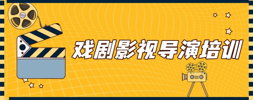 北京市优质10大排名靠前的戏剧影视导演培训机构名单更新推荐