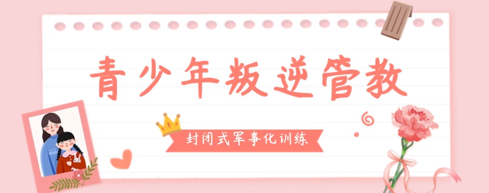 【专业一流】娄底涟源十大叛逆小孩教育学校名单参考