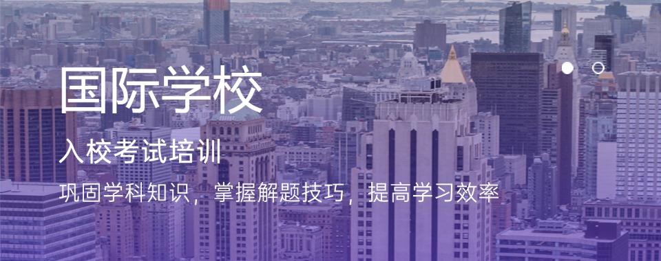 【国际学校入学备考】优选深圳知名的国际学校课程辅导班排名