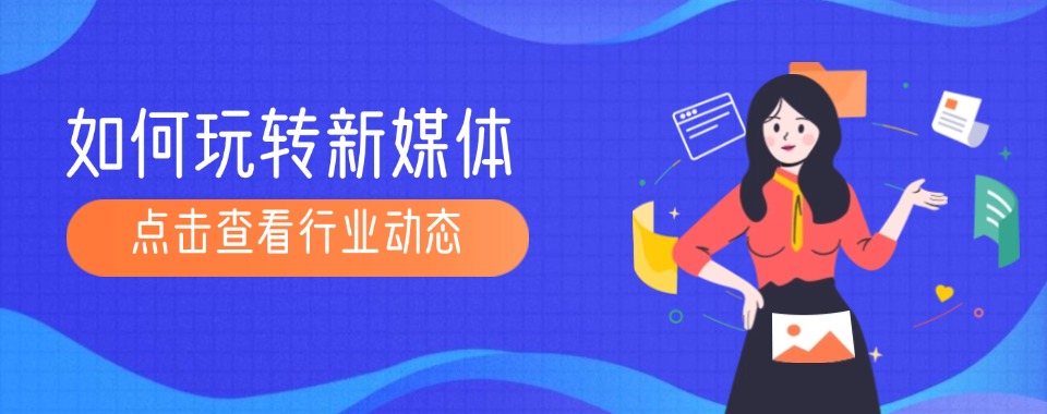浙江杭州10大比较好的新媒体运营培训机构排名名单榜首一览