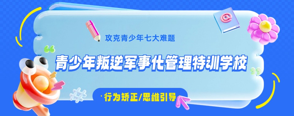 郑州新密市十大叛逆少年军事化封闭式教育基地实力排名