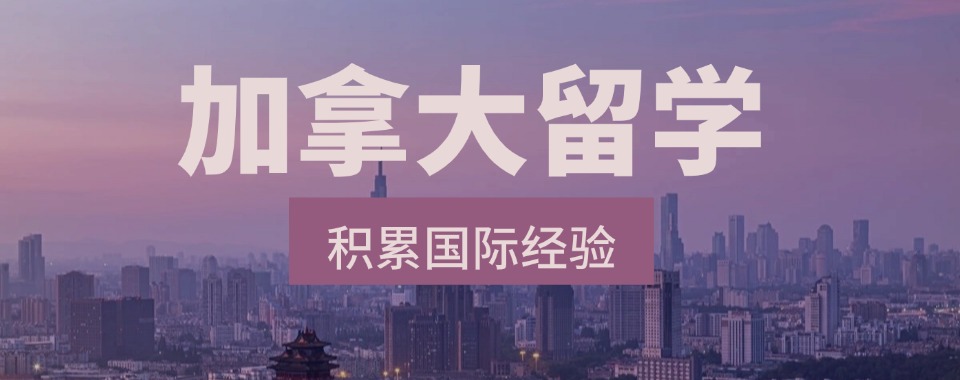 浙江杭州口碑好的加拿大留学咨询中介机构排行榜一览