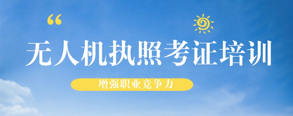 河南实力推荐CAAC无人机考证培训机构前五排名一览