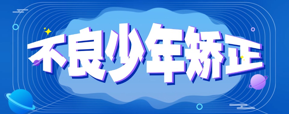 吉林长春孩子叛逆厌学封闭式教育学校十大排名