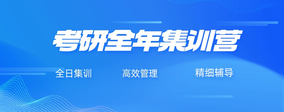 【口碑】天津强烈推荐的考研全年集训营培训机构排名一览表