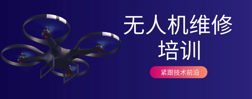 专业!广东深圳无人机维修培训机构本地精选机构排名