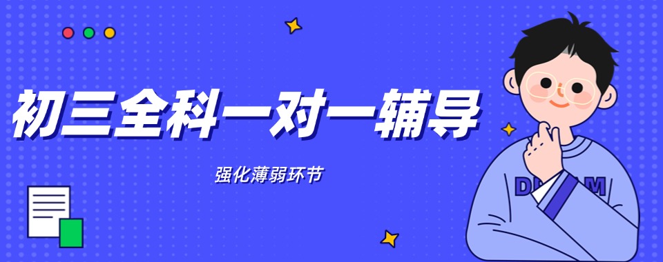 成都市【十大口碑】家长好评的初三全科一对一辅导机构排名榜单