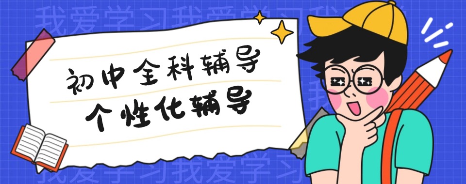 热推榜|山海闵行区优质的初中全科课程辅导培训机构前十名名单公布