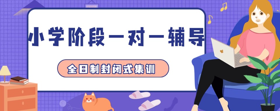 北京西城区小学阶段靠谱的一对一补习辅导机构有哪些值得推荐
