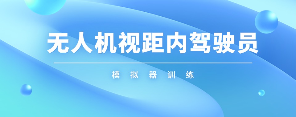 名单盘点丨北京无人机视距内执照考取培训机构精选前十名单