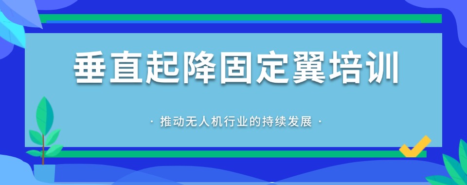 今日必看榜-上海市徐汇区十大无人机垂直起降固定翼教员执照培训机构2025新名单
