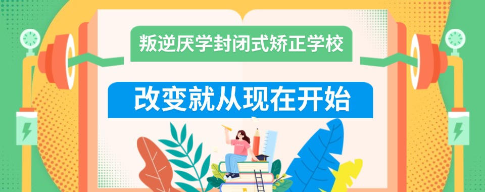 江苏镇江市国内TOP十孩子叛逆厌学行为矫正学校排名汇总