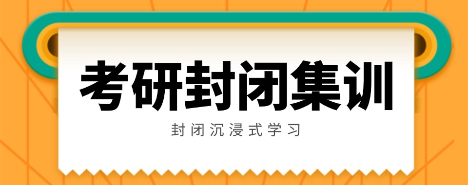 南京市雨花台区公认不错的封闭式考研暑期集训营集训机构名单榜首公布