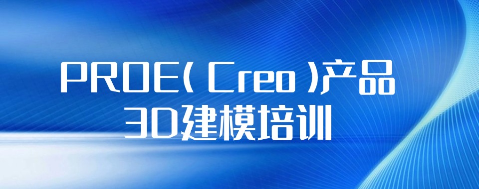 深圳福田区十大口碑比较好的Creo3D建模培训机构排行榜