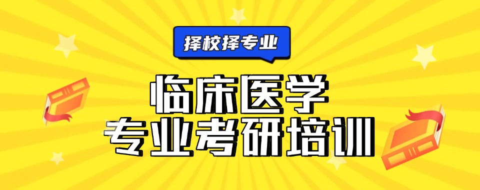 天津市西青区今日强推的临床医学考研培训机构名单榜首一览
