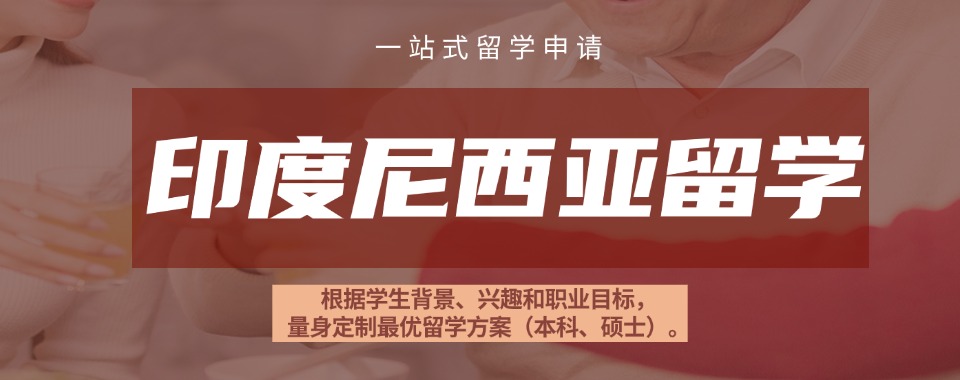 四川比较靠谱的印度尼西亚留学申请中介十大名单今日公布