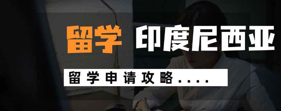 四川比较靠谱的印度尼西亚留学申请中介十大名单今日公布