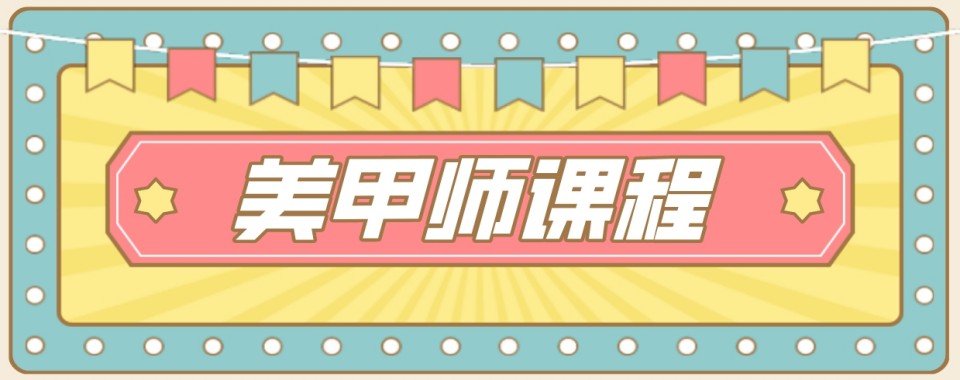 十大新疆乌鲁木齐2025美甲培训学校TOP10名单一览