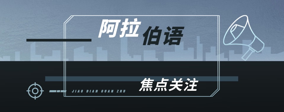 长春本地评价好的十大阿拉伯语言培训机构榜首公布