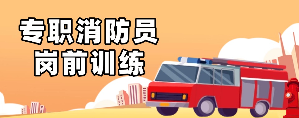 安徽名气大的消防员岗前培训学校排行榜名单