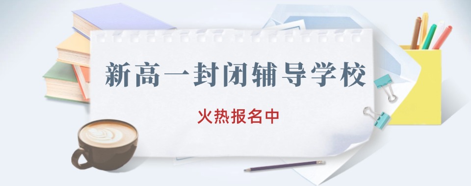 四川省德阳十大排名不错的新高一封闭辅导学校甄选名单汇总