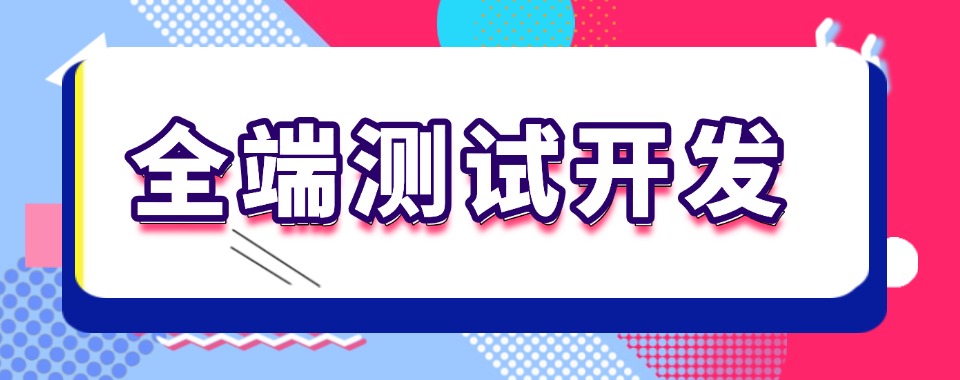 四川成都当地推荐不错的全端测试开发初学者培训机构排名汇总