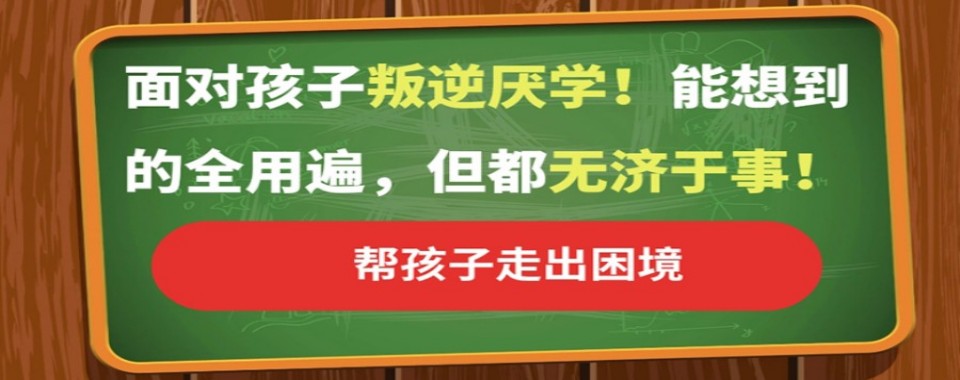 家长推荐!广西省玉林市全封闭式叛逆孩子厌学纠正学校十大排名