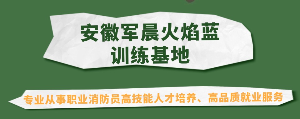 合肥庐阳区消防员岗前培训基地排名推荐一览