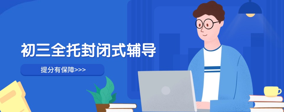 2025天津市津南区十大排名中考全托辅导机构更新排名前十