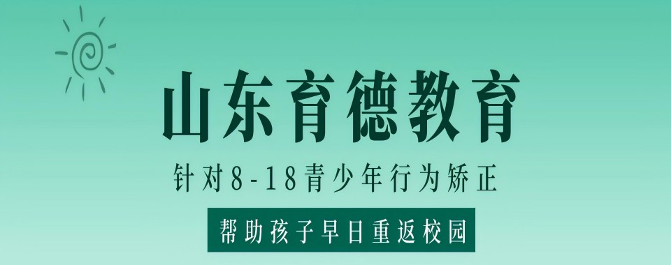 出色!济南值得推荐10大青少年网瘾叛逆特训学校排名名单公布