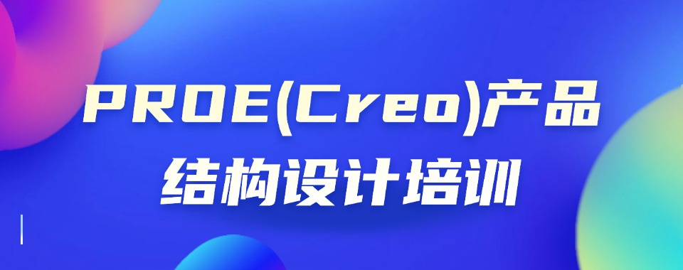 广州荔湾区值得信任的PROE(Creo)产品结构设计培训机构榜首今日公布