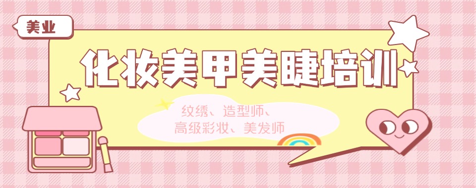 天津十大靠谱的美甲美睫半永久纹绣技术培训机构排行榜