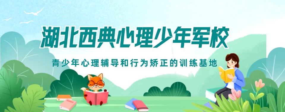 更新湖北武汉十大叛逆网瘾厌学早恋管教学校排行榜