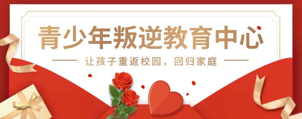 急！昆明封闭式叛逆管教学校十大排名名单一览