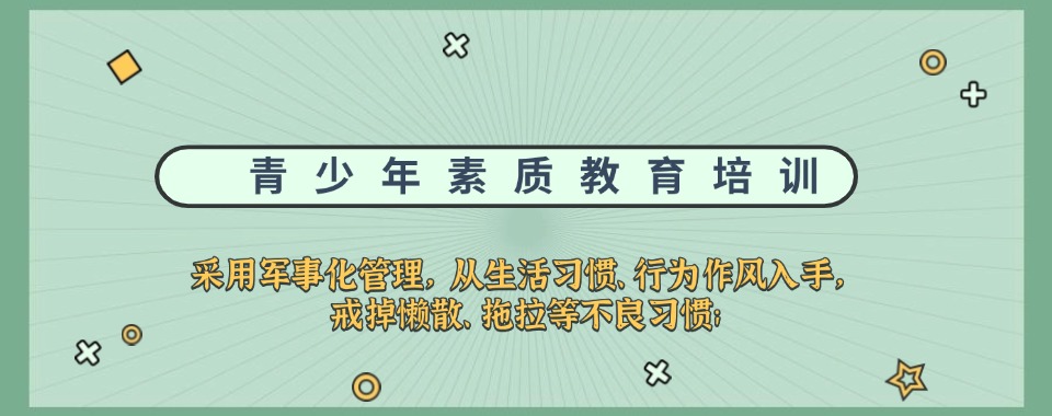 荆州市排名前十家具备认可的性格叛逆素质教育基地名