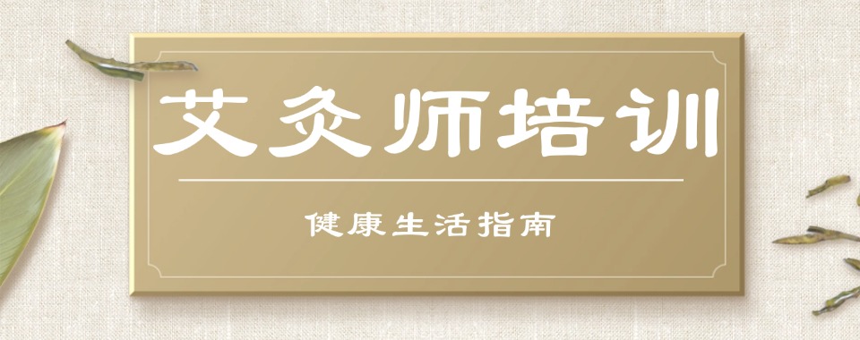 湖北十大靠谱的中医艾灸师培训学校排名名单一览