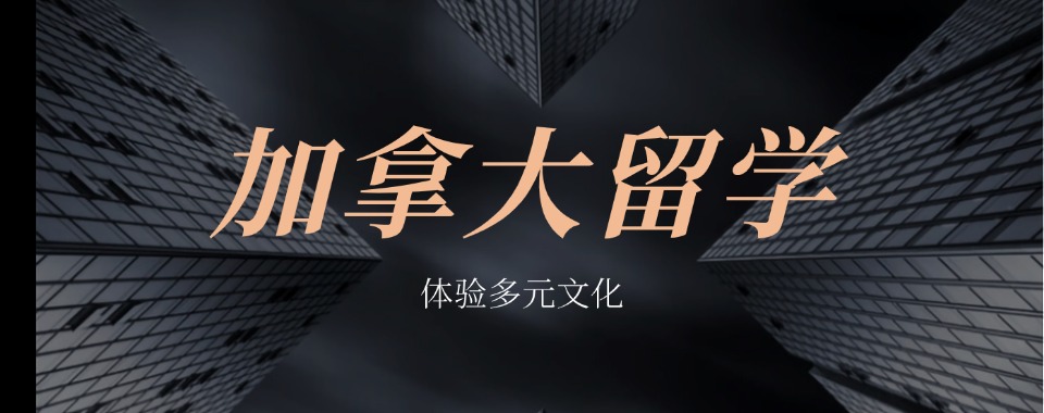 济南天桥区不容错过的加拿大留学申请指导机构排名名单一览
