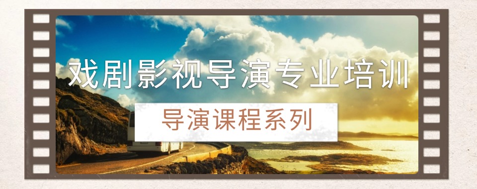 国内目前盘点评价好的戏剧影视导演专业培训机构名单一览